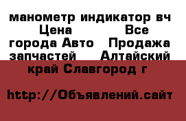 манометр индикатор вч › Цена ­ 1 000 - Все города Авто » Продажа запчастей   . Алтайский край,Славгород г.